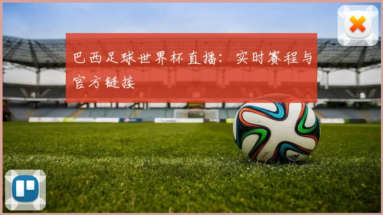 巴西足球世界杯直播:实时赛程与官方链接