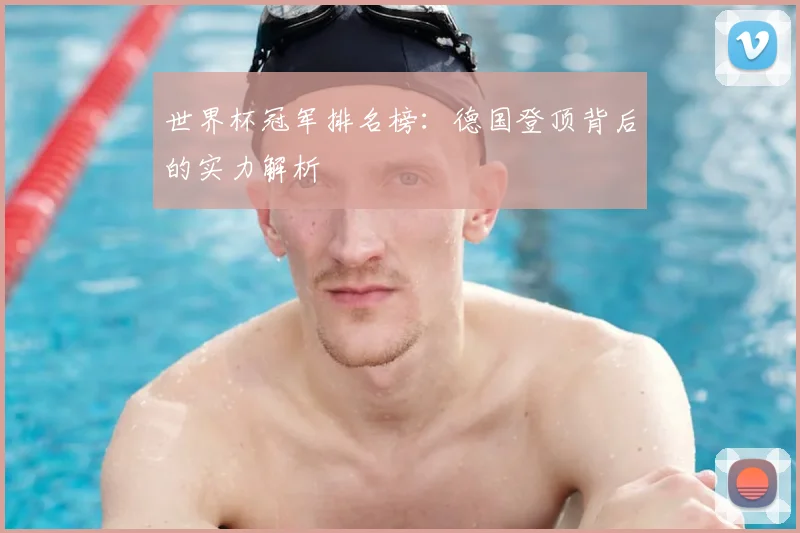 世界杯冠军排名榜:德国登顶背后的实力解析