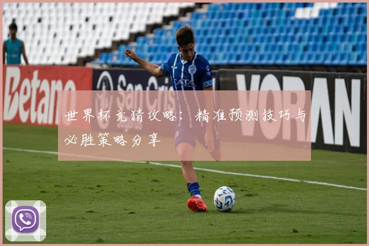 世界杯竞猜攻略：精准预测技巧与必胜策略分享