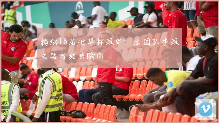 揭秘16届世界杯冠军：法国队夺冠之路与经典瞬间