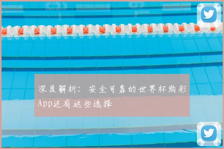 深度解析:安全可靠的世界杯购彩App还有这些选择