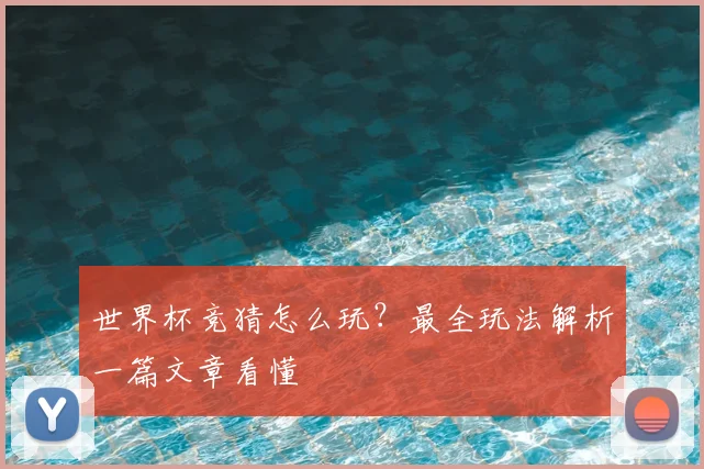世界杯竞猜怎么玩？最全玩法解析一篇文章看懂
