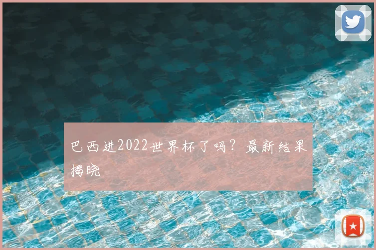 巴西进2022世界杯了吗?最新结果揭晓
