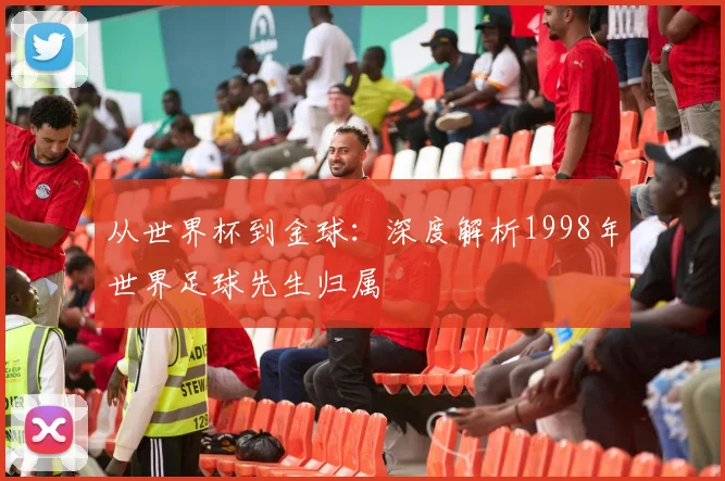 从世界杯到金球:深度解析1998年世界足球先生归属