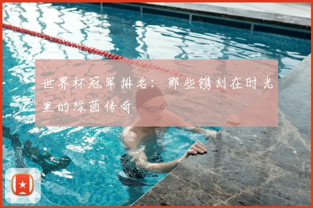 世界杯冠军排名:那些镌刻在时光里的绿茵传奇