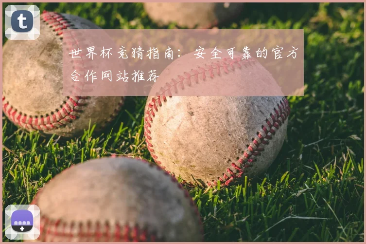 世界杯竞猜指南：安全可靠的官方合作网站推荐